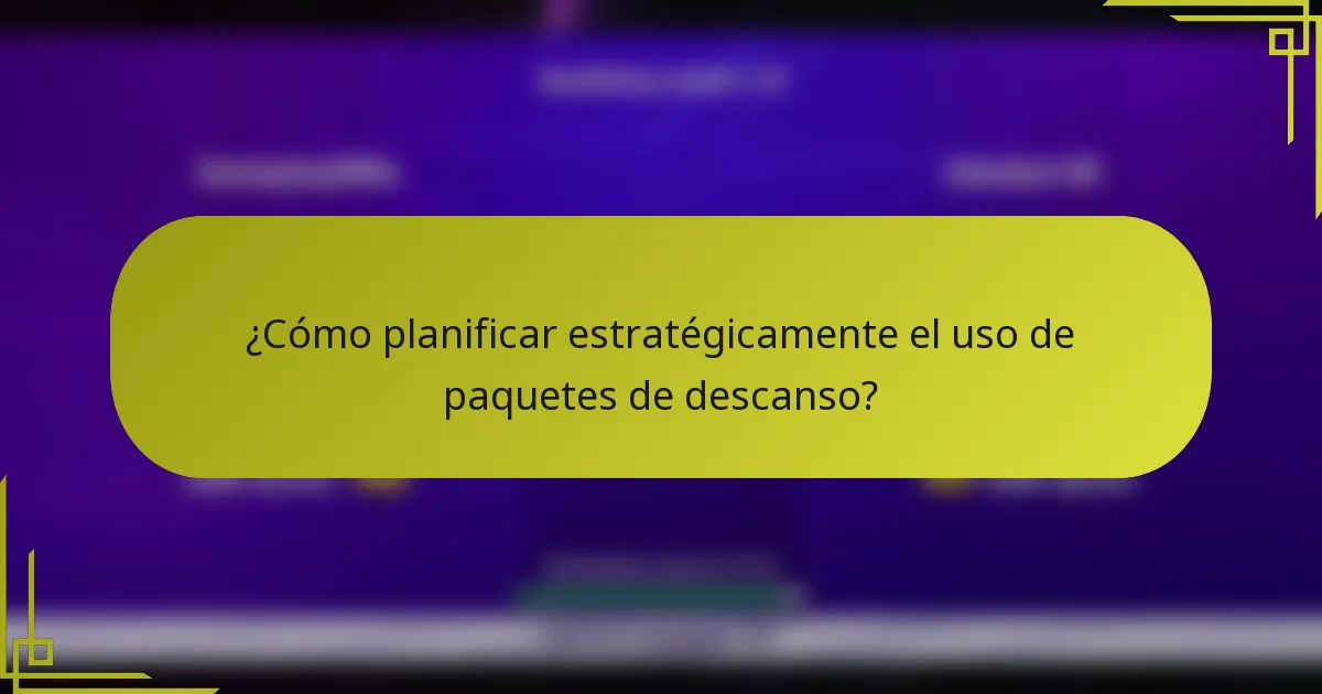 ¿Cómo planificar estratégicamente el uso de paquetes de descanso?