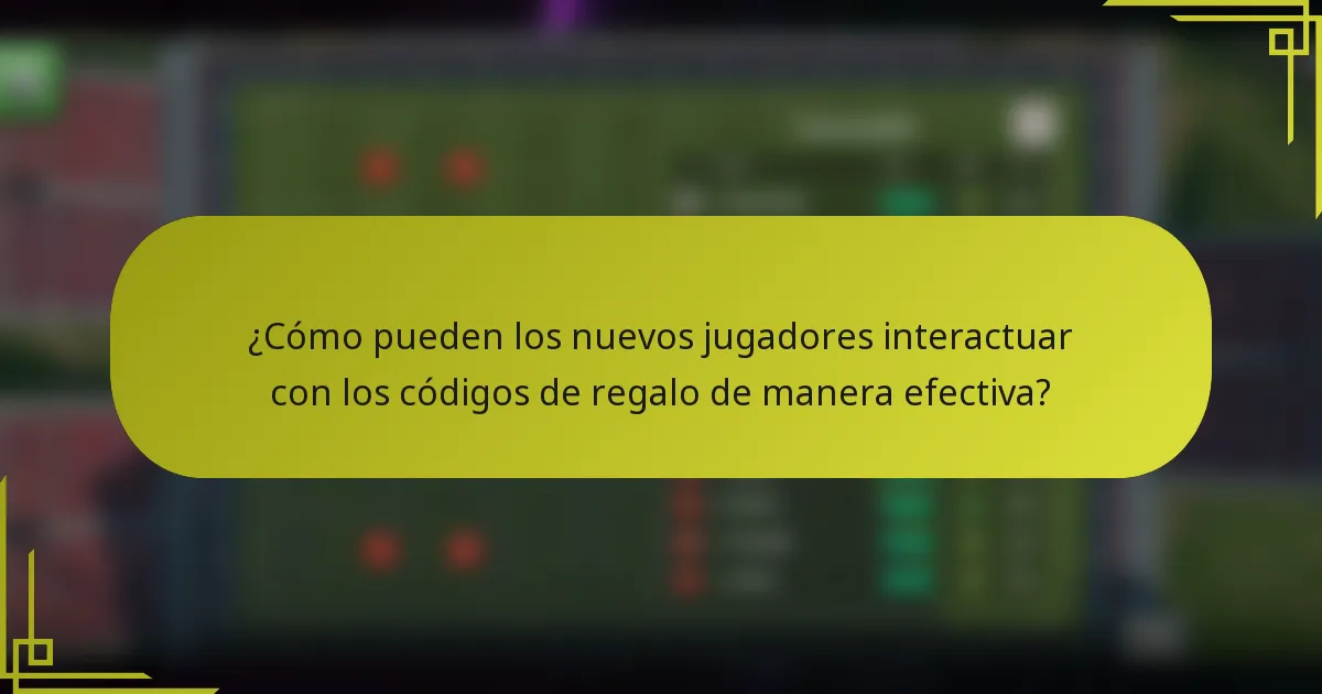 ¿Cómo pueden los nuevos jugadores interactuar con los códigos de regalo de manera efectiva?