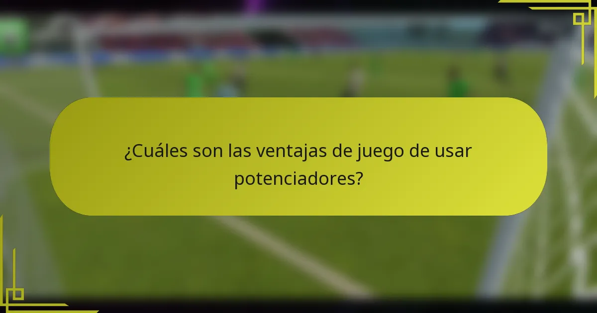 ¿Cuáles son las ventajas de juego de usar potenciadores?