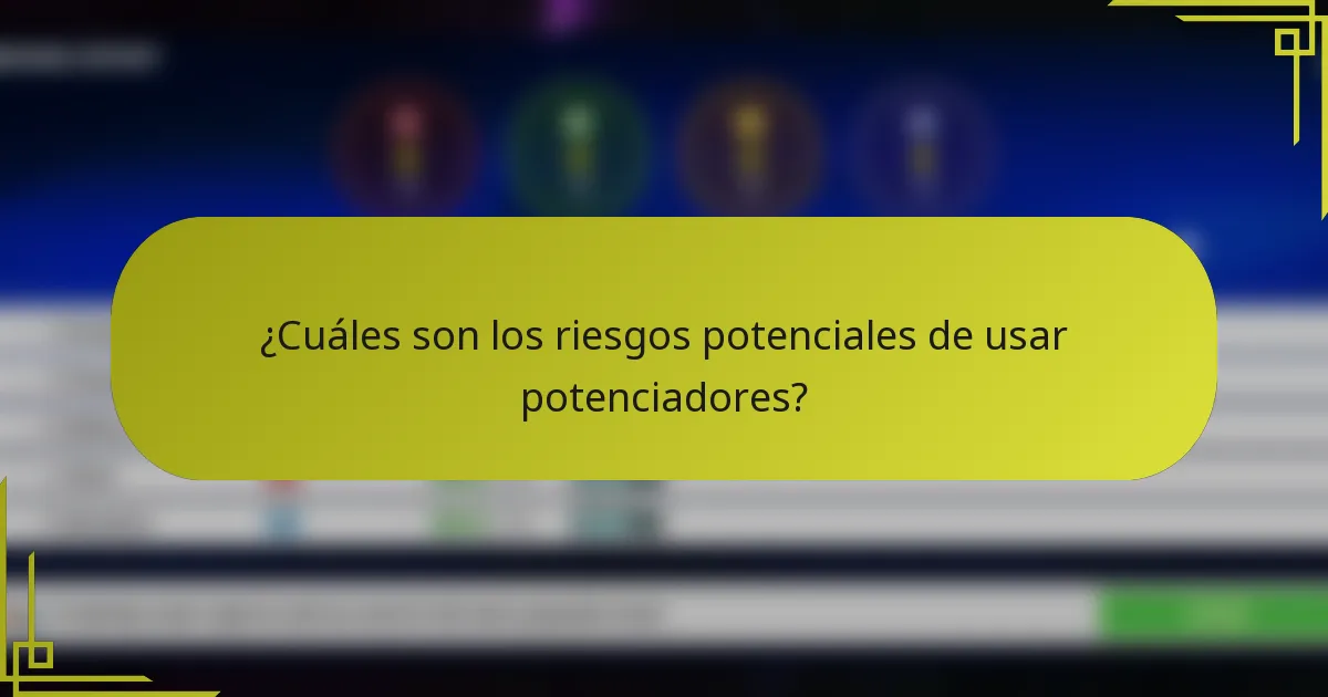 ¿Cuáles son los riesgos potenciales de usar potenciadores?